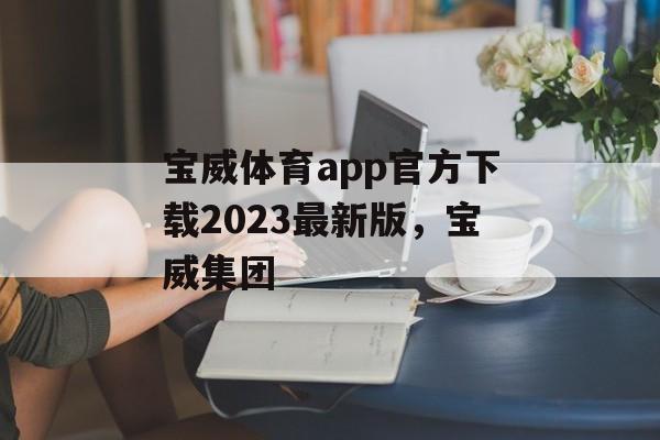 宝威体育app官方下载2023最新版，宝威集团