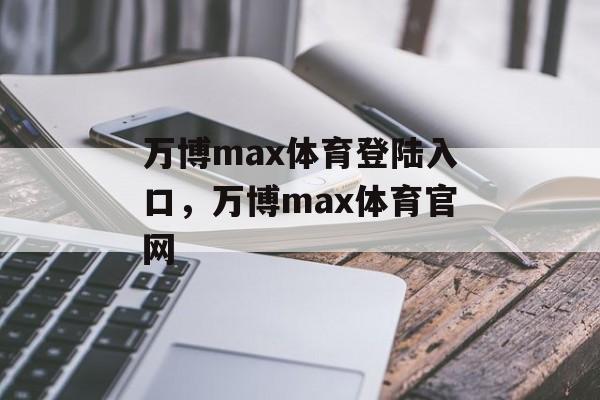 万博max体育登陆入口，万博max体育官网