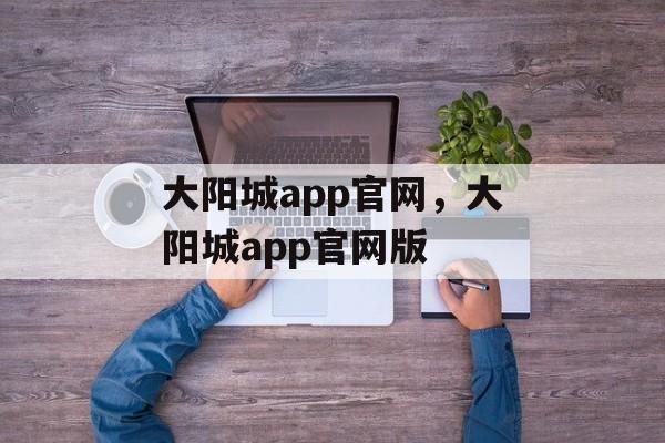 大阳城app官网，大阳城app官网版