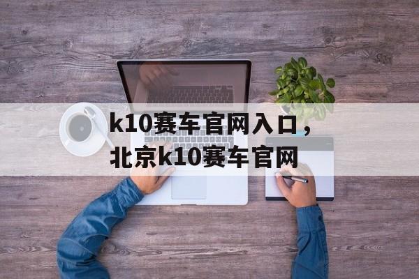 k10赛车官网入口，北京k10赛车官网